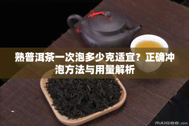 熟普洱茶一次泡多少克适宜？正确冲泡方法与用量解析