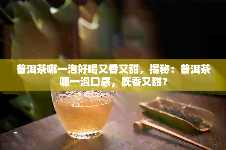 普洱茶哪一泡好喝又香又甜，揭秘：普洱茶哪一泡口感，既香又甜？