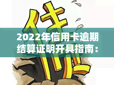 2022年信用卡逾期结算证明开具指南：流程、格式及例