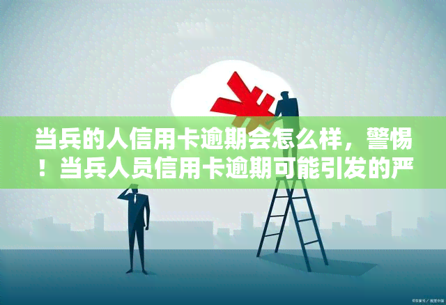 当兵的人信用卡逾期会怎么样，警惕！当兵人员信用卡逾期可能引发的严重后果