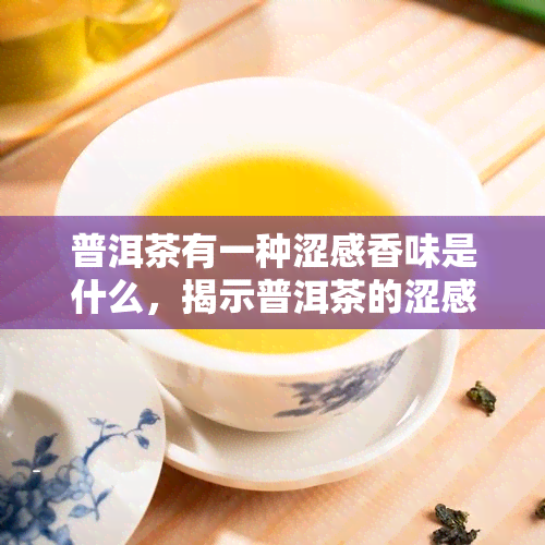 普洱茶有一种涩感香味是什么，揭示普洱茶的涩感与香韵：探索其独特口感的秘密