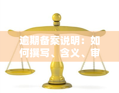 逾期备案说明：如何撰写、含义、审核流程与注意事