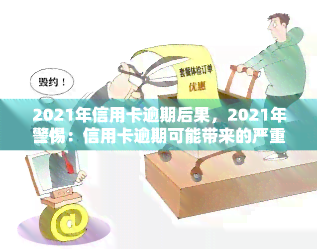 2021年信用卡逾期后果，2021年警惕：信用卡逾期可能带来的严重后果！