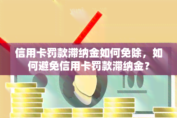 信用卡罚款滞纳金如何免除，如何避免信用卡罚款滞纳金？