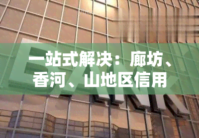 一站式解决：廊坊、香河、山地区信用卡代还服务，专业机构提供便捷还款方案