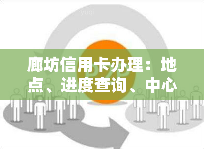 廊坊信用卡办理：地点、进度查询、中心电话及推荐银行一览