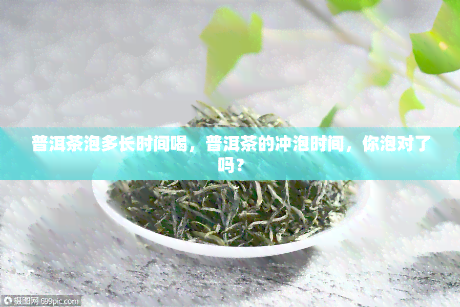 普洱茶泡多长时间喝，普洱茶的冲泡时间，你泡对了吗？