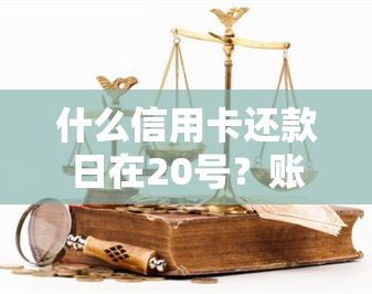 什么信用卡还款日在20号？账单日与还款日期的关系解析