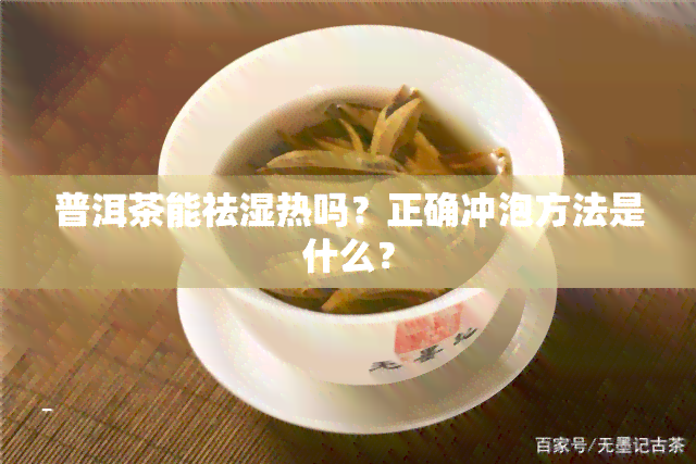 普洱茶能祛湿热吗？正确冲泡方法是什么？