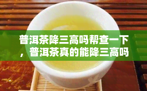 普洱茶降三高吗帮查一下，普洱茶真的能降三高吗？求解！