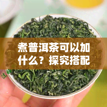 煮普洱茶可以加什么？探究搭配与配料