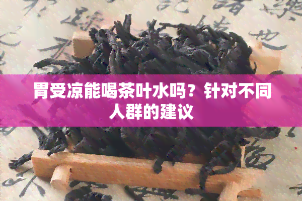 胃受凉能喝茶叶水吗？针对不同人群的建议