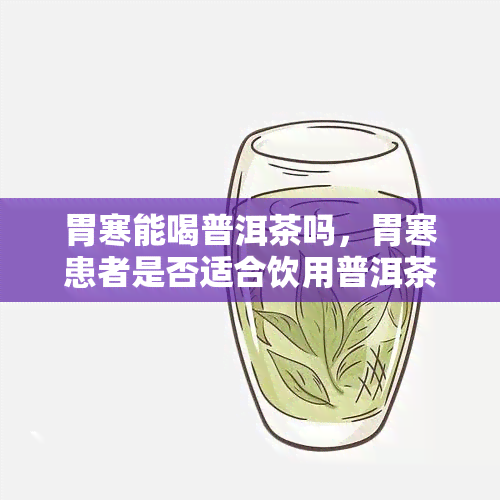 胃寒能喝普洱茶吗，胃寒患者是否适合饮用普洱茶？