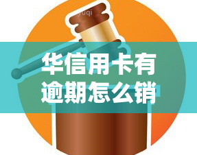 华信用卡有逾期怎么销卡，如何处理华信用卡逾期后想注销的问题？