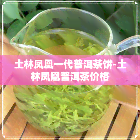 土林凤凰一代普洱茶饼-土林凤凰普洱茶价格