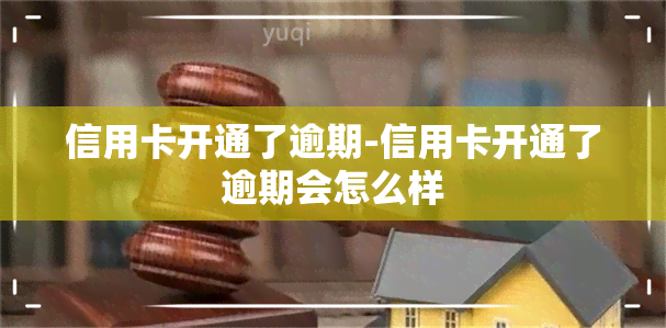 信用卡开通了逾期-信用卡开通了逾期会怎么样