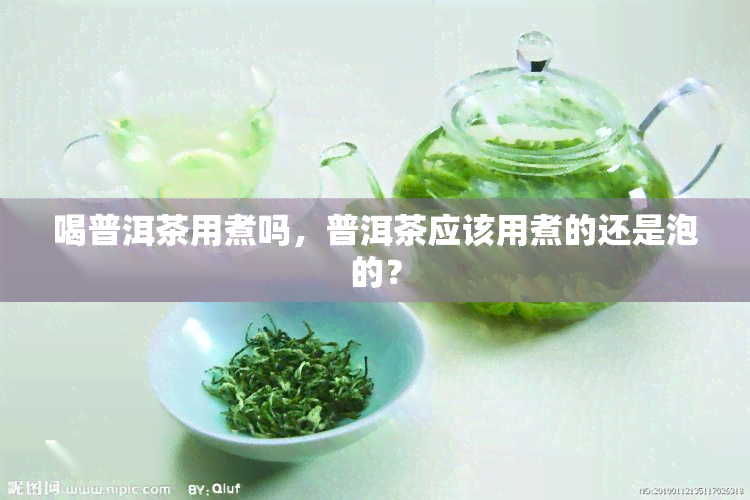 喝普洱茶用煮吗，普洱茶应该用煮的还是泡的？