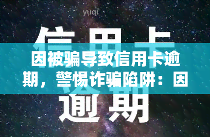 因被骗导致信用卡逾期，警惕诈骗陷阱：因被骗导致信用卡逾期的风险与防措