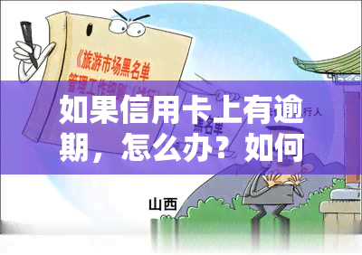 如果信用卡上有逾期，怎么办？如何处理信用卡逾期记录？信用卡逾期会产生什么后果？欠信用卡钱逾期会有哪些影响？如果信用卡已经逾期，应该采取什么措？