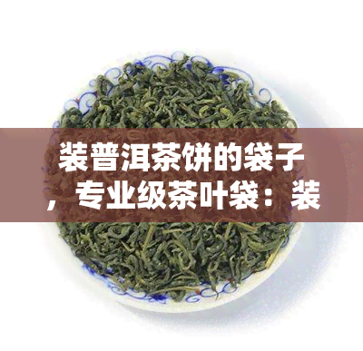 装普洱茶饼的袋子，专业级茶叶袋：装普洱茶饼的理想选择