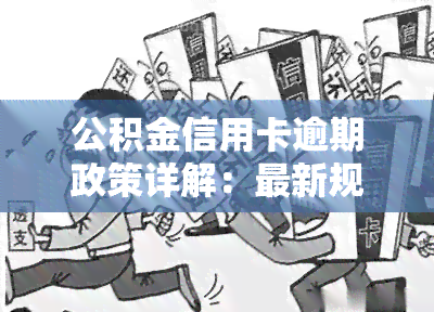 公积金信用卡逾期政策详解：最新规定、影响与处理方式