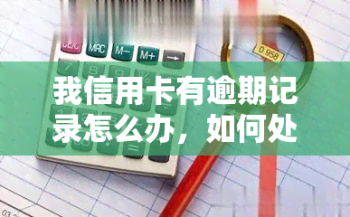 我信用卡有逾期记录怎么办，如何处理信用卡逾期记录？