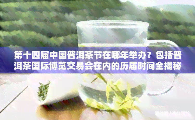 第十四届中国普洱茶节在哪年举办？包括普洱茶国际博览交易会在内的历届时间全揭秘