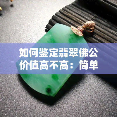 如何鉴定翡翠佛公价值高不高：简单方法与挑选技巧