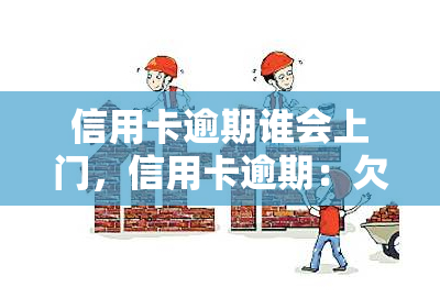 信用卡逾期谁会上门，信用卡逾期：欠款不还会遭遇上门吗？