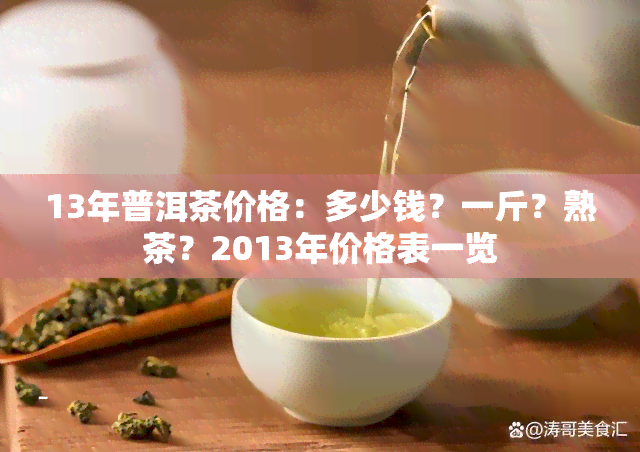 13年普洱茶价格：多少钱？一斤？熟茶？2013年价格表一览