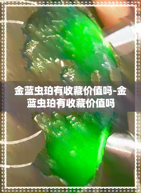 金蓝虫珀有收藏价值吗-金蓝虫珀有收藏价值吗