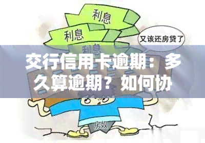 交行信用卡逾期：多久算逾期？如何协商本金还款？逾期一天利息多少？逾期多久会走司法程序？逾期4天的影响是什么？4天内还款是否算逾期？