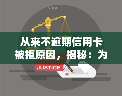 从来不逾期信用卡被拒原因，揭秘：为何从未逾期却仍被信用卡拒绝？