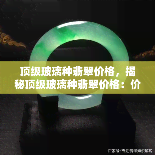 顶级玻璃种翡翠价格，揭秘顶级玻璃种翡翠价格：价值连城还是虚高？