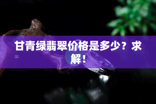 甘青绿翡翠价格是多少？求解！