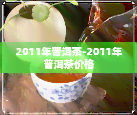 2011年普洱茶-2011年普洱茶价格