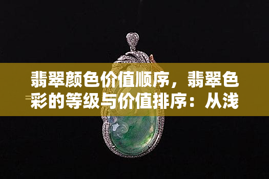 翡翠颜色价值顺序，翡翠色彩的等级与价值排序：从浅到深，了解翡翠颜色的重要性