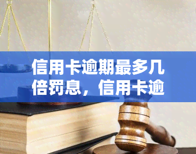 信用卡逾期最多几倍罚息，信用卡逾期罚款：你知道更高可以是原金额的多少倍吗？