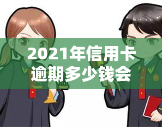 2021年信用卡逾期多少钱会坐牢？逾期多久上、欠款多少会被起诉？