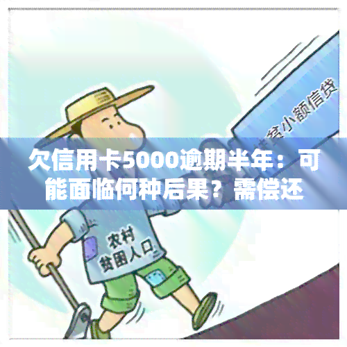 欠信用卡5000逾期半年：可能面临何种后果？需偿还多少钱？是否会坐牢？逾期一年又如何处理？