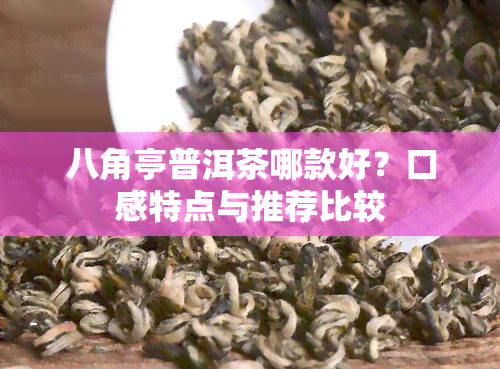 八角亭普洱茶哪款好？口感特点与推荐比较