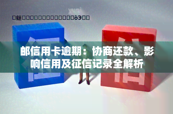 邮信用卡逾期：协商还款、影响信用及记录全解析