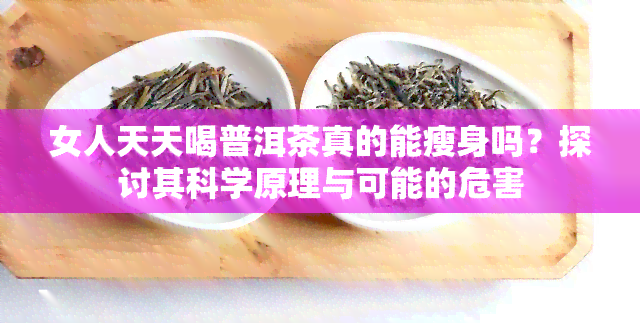 女人天天喝普洱茶真的能瘦身吗？探讨其科学原理与可能的危害