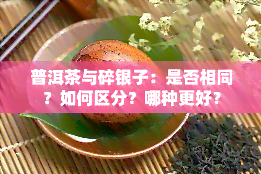 普洱茶与碎银子：是否相同？如何区分？哪种更好？