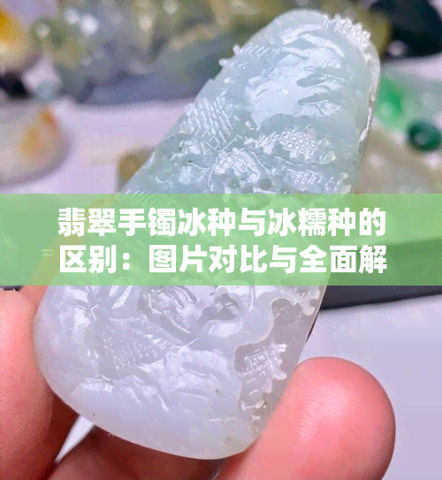 翡翠手镯冰种与冰糯种的区别：图片对比与全面解析