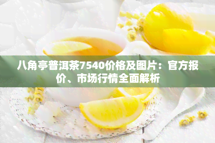 八角亭普洱茶7540价格及图片：官方报价、市场行情全面解析