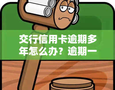 交行信用卡逾期多年怎么办？逾期一年会上门吗？