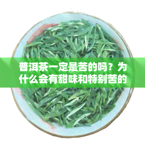 普洱茶一定是苦的吗？为什么会有甜味和特别苦的情况出现？