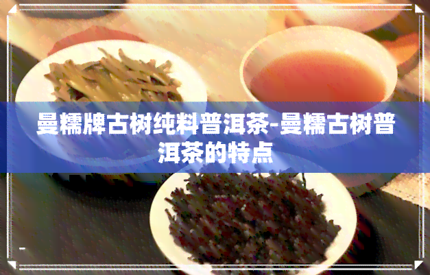 曼糯牌古树纯料普洱茶-曼糯古树普洱茶的特点