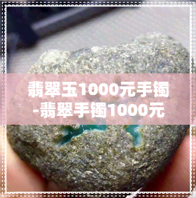 翡翠玉1000元手镯-翡翠手镯1000元的怎么样